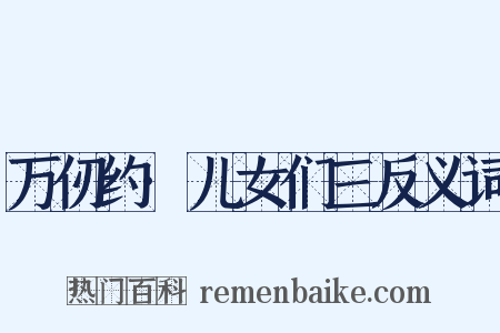 万仞约·儿女们三反义词是什么意思的图片